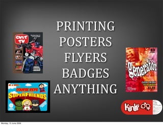 PRINTING
                        POSTERS
                         FLYERS
                        BADGES
                       ANYTHING

Monday, 15 June 2009
 