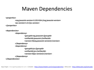 Maven Dependencies
<properties>
<org.javassist-version>3.19.0-GA</org.javassist-version>
<jcs-version>1.3</jcs-version>
</properties>
<dependencies>
<dependency>
<groupId>org.javassist</groupId>
<artifactId>javassist</artifactId>
<version>${org.javassist-version}</version>
</dependency>
<dependency>
<groupId>jcs</groupId>
<artifactId>jcs</artifactId>
<version>${jcs-version}</version>
</dependency>
</dependencies>
Ajay Singh | message4ajay@gmail.com | LinkedIn - https://www.linkedin.com/in/ajaysinghonline | Bitbucket - https://bitbucket.org/wishcoder
 