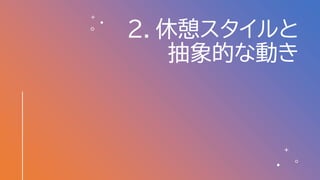2．休憩スタイルと
抽象的な動き
17
 
