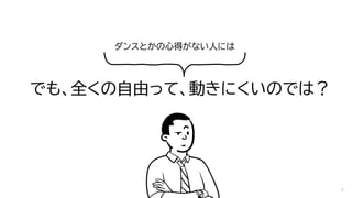 でも、全くの自由って、動きにくいのでは？
5
ダンスとかの心得がない人には
 