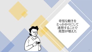 奇怪な動きを
とっかかりにして
連想することで
発想が増えた
59
 