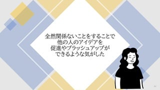 全然関係ないことをすることで
他の人のアイデアを
促進やブラッシュアップが
できるような気がした
64
 