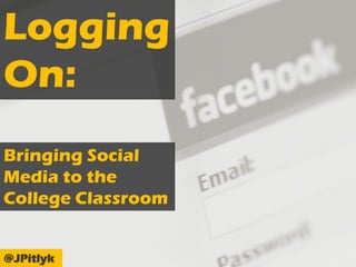 Logging
On:
Bringing Social
Media to the
College Classroom


@JPitlyk
 