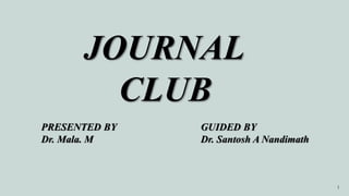 1
JOURNAL
CLUB
PRESENTED BY
Dr. Mala. M
GUIDED BY
Dr. Santosh A Nandimath
 