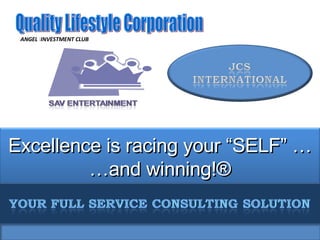 Excellence is racing your “SELF” … …and winning!® Quality Lifestyle Corporation ANGEL  I INVESTMENT CLUB 