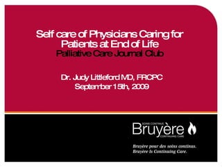 Self care of Physicians Caring for Patients at End of Life Palliative Care Journal Club Dr. Judy Littleford MD, FRCPC September 15th, 2009 