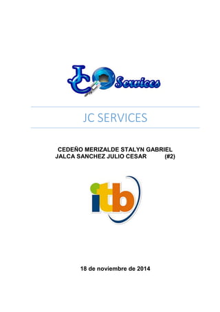 JC SERVICES
CEDEÑO MERIZALDE STALYN GABRIEL
JALCA SANCHEZ JULIO CESAR (#2)
18 de noviembre de 2014
 