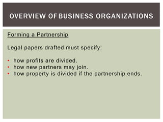 OVERVIEW OF BUSINESS ORGANIZATIONS
Forming a Partnership
Legal papers drafted must specify:
• how profits are divided.
• how new partners may join.
• how property is divided if the partnership ends.
 