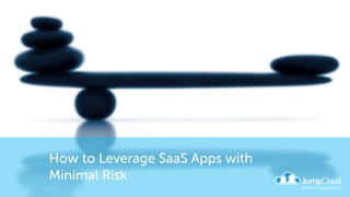 How to Leverage SaaS Apps with
Minimal Risk
 