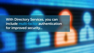 With Directory Services, you can
include multi-factor authentication
for improved security...
 