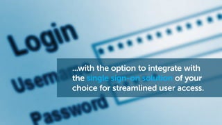 ...with the option to integrate with
the single sign-on solution of your
choice for streamlined user access.
 