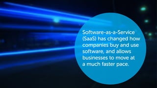 Software-as-a-Service
(SaaS) has changed how
companies buy and use
software, and allows
businesses to move at
a much faster pace.
 