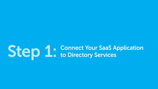 Step 1: Connect Your SaaS Application
to Directory Services
 