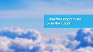 ...whether onpremises
or in the cloud.
 