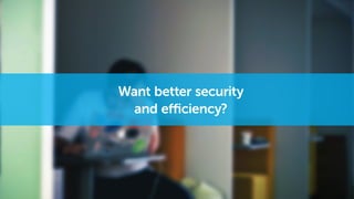 Want better security
and efficiency?
 