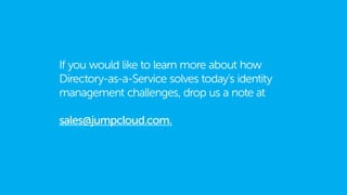 If you would like to learn more about how
Directory-as-a-Service solves today’s identity
management challenges, drop us a note at
sales@jumpcloud.com.
 