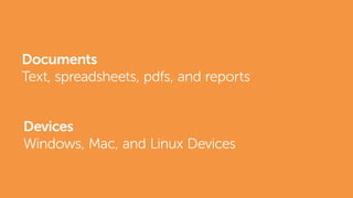 Documents
Text, spreadsheets, pdfs, and reports
Devices
Windows, Mac, and Linux Devices
 