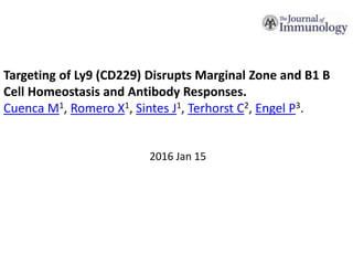 Targeting of Ly9 (CD229) Disrupts Marginal Zone and B1 B
Cell Homeostasis and Antibody Responses.
Cuenca M1, Romero X1, Sintes J1, Terhorst C2, Engel P3.
2016 Jan 15
 