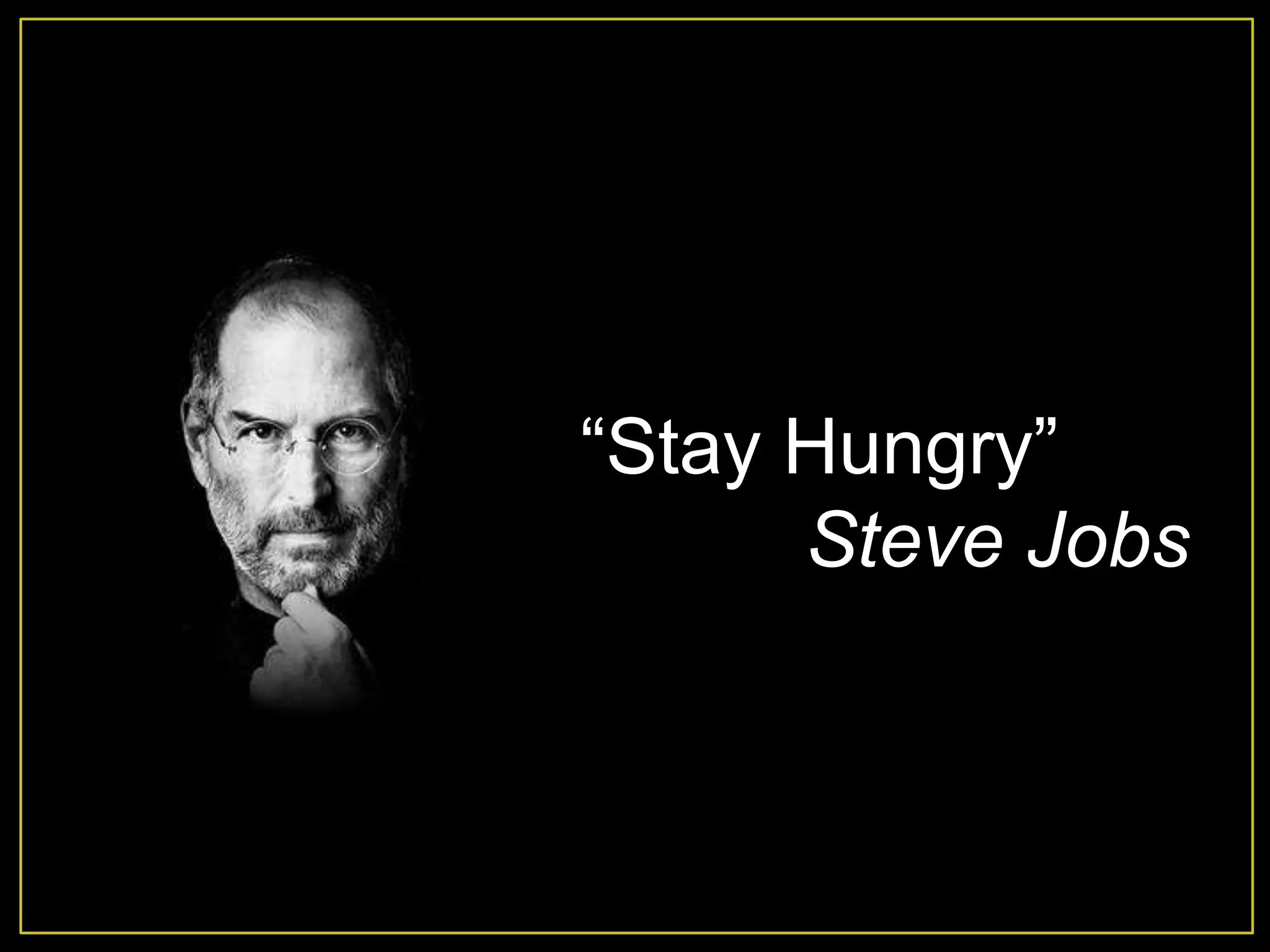 “Stay Hungry”
      Steve Jobs
 