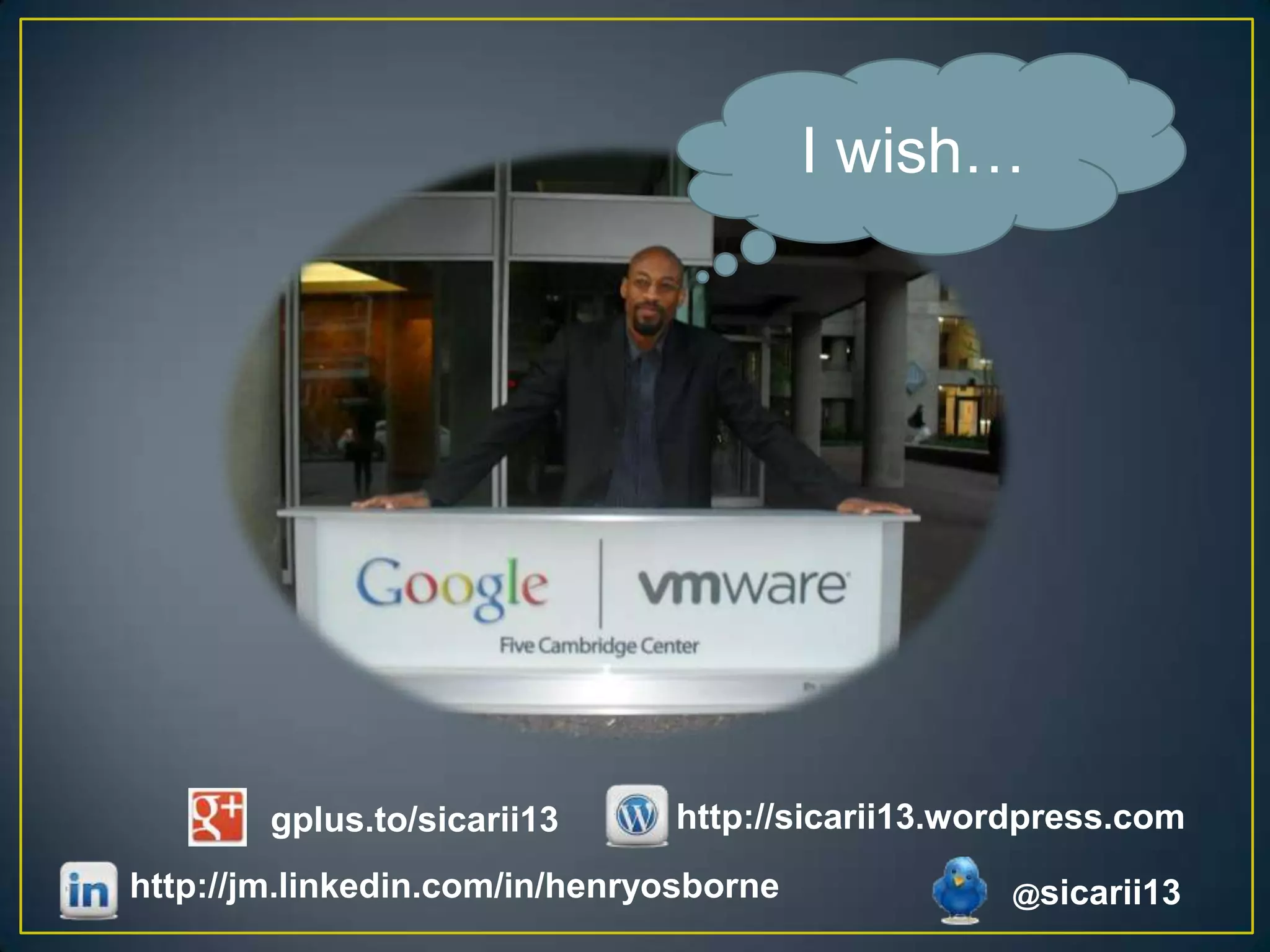 I wish…




        gplus.to/sicarii13     http://sicarii13.wordpress.com
http://jm.linkedin.com/in/henryosborne            @sicarii13
 