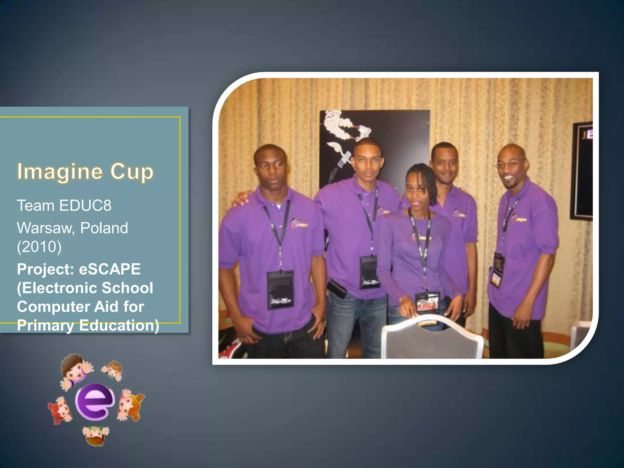 Team EDUC8
Warsaw, Poland
(2010)
Project: eSCAPE
(Electronic School
Computer Aid for
Primary Education)
 