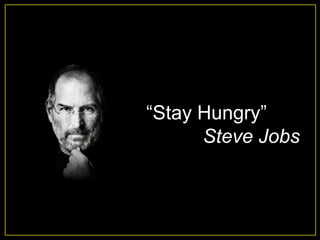“Stay Hungry”
      Steve Jobs
 