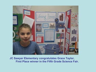 JC Sawyer Elementary congratulates Grace Taylor,  First Place winner in the Fifth Grade Science Fair. 
