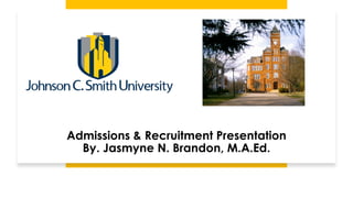 Admissions & Recruitment Presentation
By. Jasmyne N. Brandon, M.A.Ed.
 