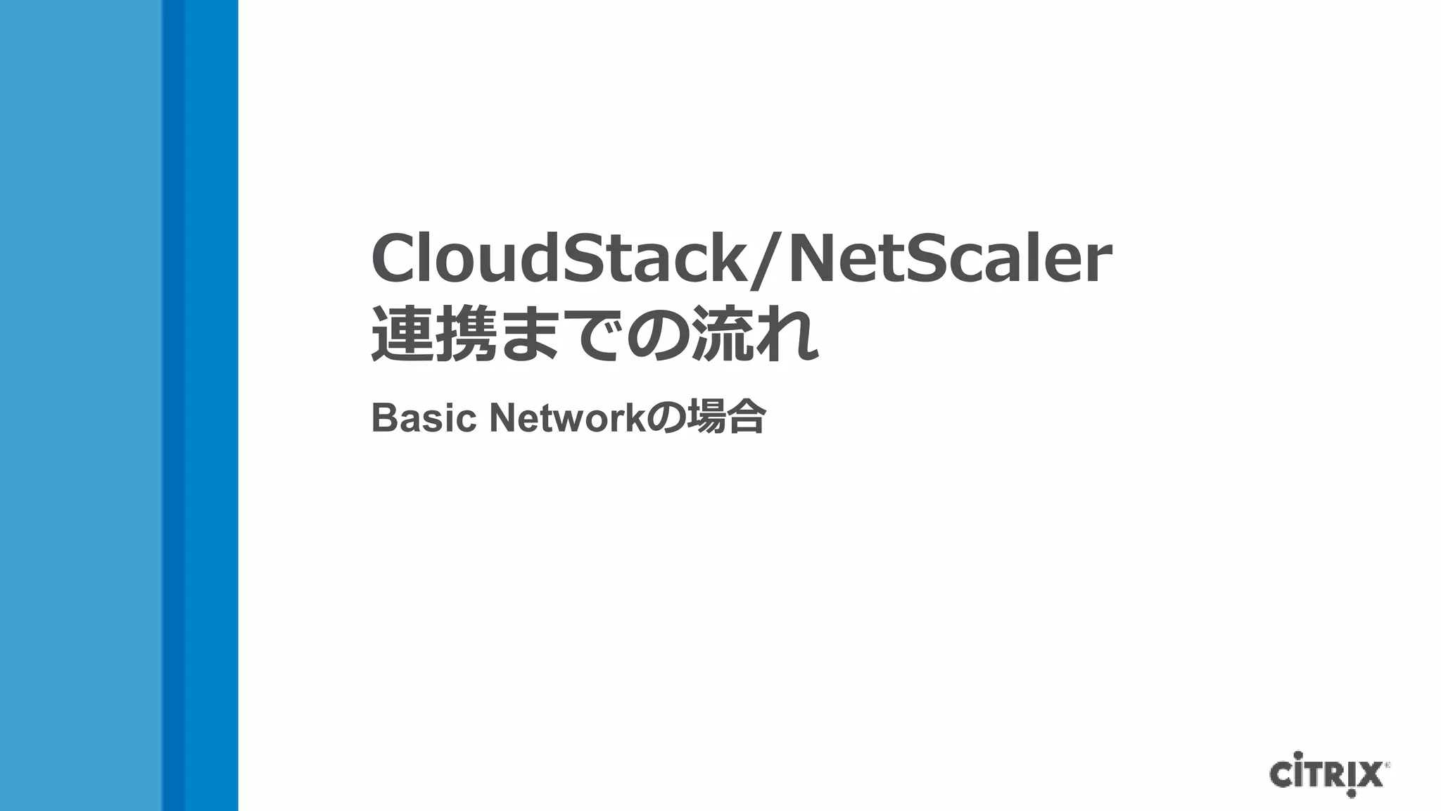 CloudStack/NetScaler
連携までの流れ
Basic Networkの場合
 