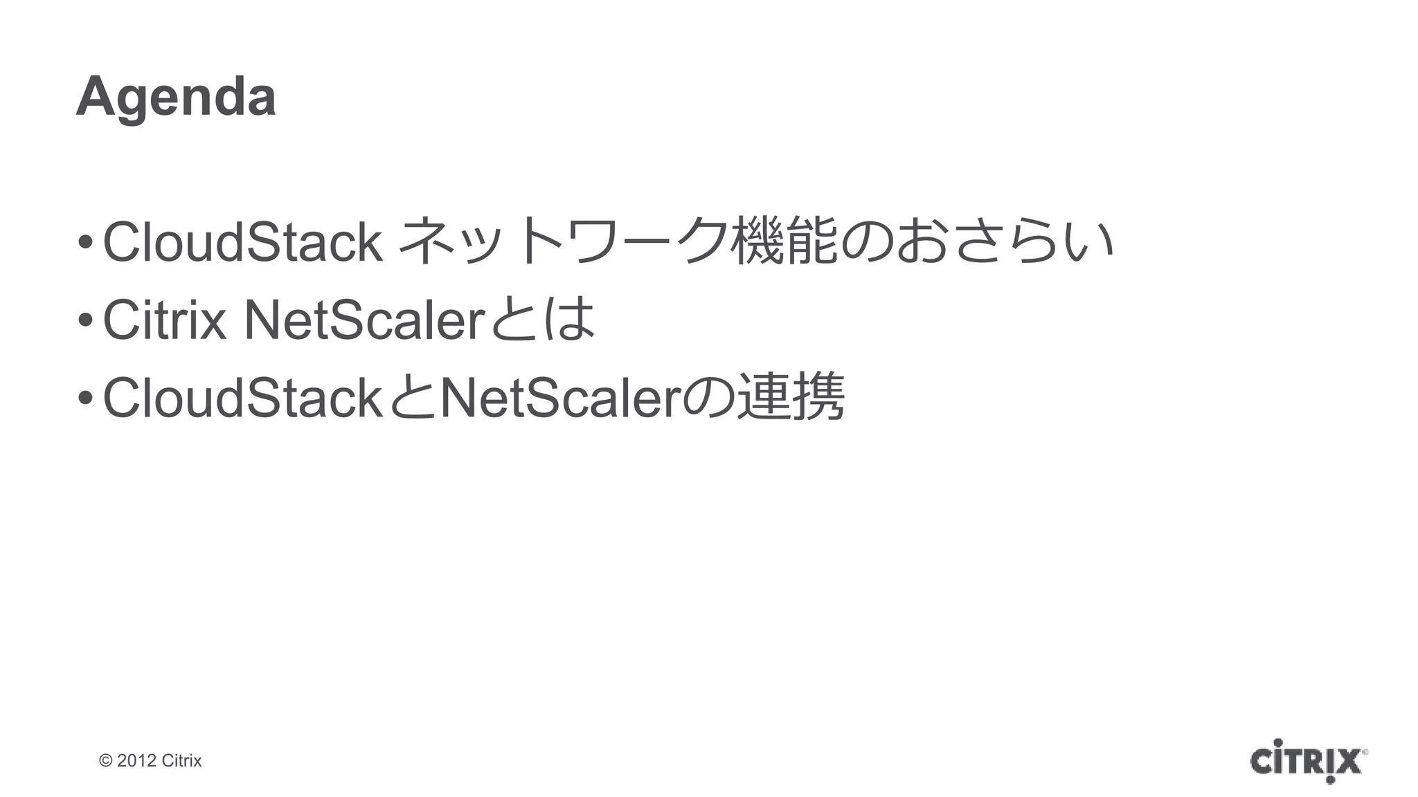 Agenda

• CloudStack ネットワーク機能のおさらい
• Citrix NetScalerとは
• CloudStackとNetScalerの連携




© 2012 Citrix
 