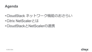 Agenda

• CloudStack ネットワーク機能のおさらい
• Citrix NetScalerとは
• CloudStackとNetScalerの連携




© 2012 Citrix
 