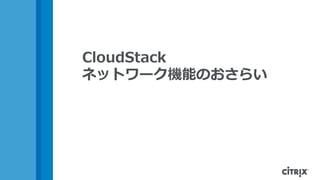 CloudStack
ネットワーク機能のおさらい
 