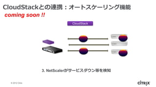 CloudStackとの連携：オートスケーリング機能
coming soon !!
                            CloudStack




                  3. NetScalerがサービスダウン等を検知


  © 2012 Citrix
 