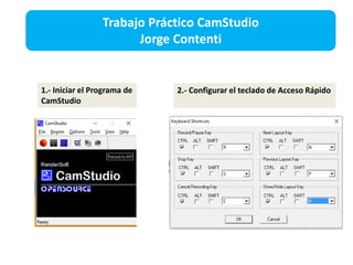 1.- Iniciar el Programa de
CamStudio
2.- Configurar el teclado de Acceso Rápido
Trabajo Práctico CamStudio
Jorge Contenti
 