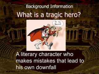 Background Information
What is a tragic hero?
A literary character who
makes mistakes that lead to
his own downfall
 