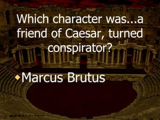 The conspiracy sends
Brutus _________ to
convince him to join
against Caesar.
 