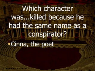 Decius reinterprets
Calpurnia’s dream to
make it a positive thing.
Why?
To get Caesar to come to the
senate. He was the conspirator
who was in charge of getting
him there.
 