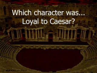 Who speaks first at
Caesar’s funeral?
BRUTUS
 