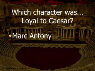 Who speaks after
Brutus at JC’s funeral?
ANTONY
 