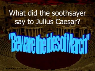 When did Julius Caesar say
this quote?
When Caesar, Calpurnia, and Decius
were discussing Calpurnia’s dream.
 