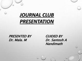 JOURNAL CLUB
PRESENTATION
PRESENTED BY
Dr. Mala. M
GUIDED BY
Dr. Santosh A
Nandimath
 