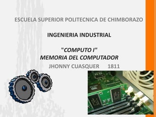 ESCUELA SUPERIOR POLITECNICA DE CHIMBORAZO

          INGENIERIA INDUSTRIAL

              "COMPUTO I"
        MEMORIA DEL COMPUTADOR
          JHONNY CUASQUER 1811
 