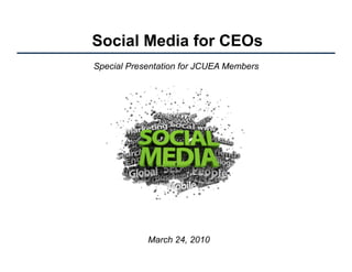 Social Media for CEOs
Special Presentation for JCUEA Members




            March 24, 2010
 