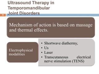 Ultrasound Therapy in
Temporomandibular
Joint Disorders46
• Shortwave diathermy,
• Us
• Laser
• Transcutaneous electrical
nerve stimulation (TENS)
 