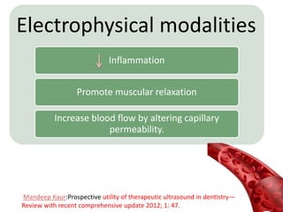 Electrophysical modalities
Inflammation
Promote muscular relaxation
Increase blood flow by altering capillary
permeability.
47
Mandeep Kaur:Prospective utility of therapeutic ultrasound in dentistry—
Review with recent comprehensive update 2012; 1: 47.
 