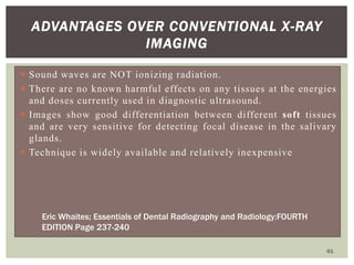 ADVANTAGES OVER CONVENTIONAL X-RAY
IMAGING
 Sound waves are NOT ionizing radiation.
 There are no known harmful effects ...