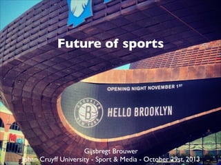 Future of sports

Gijsbregt Brouwer 	

Johan Cruyff University - Sport & Media - October 29st, 2013

 