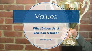 Values
What Drives Us at
Jackson & Coker
#LifeatJandC
 