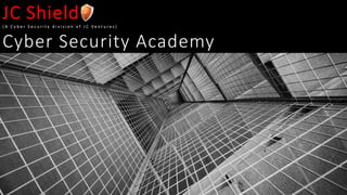 JC Shield( A C y b e r S e c u r i t y d i v i s i o n o f J C V e n t u r e s )
Cyber Security Academy
 