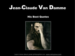 J ean- C laude  V an  D amme Learn more about great philosophers on  www.red-grove.com His Best Quotes 
